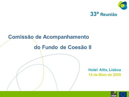33ª Reunião Comissão de Acompanhamento do Fundo de Coesão II Hotel Altis, Lisboa 14 de Maio de 2009.