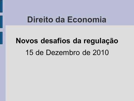 Direito da Economia Novos desafios da regulação 15 de Dezembro de 2010.