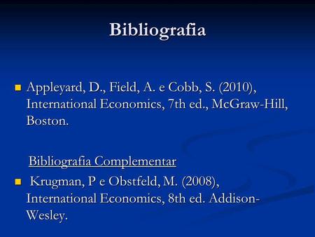Bibliografia Appleyard, D., Field, A. e Cobb, S. (2010), International Economics, 7th ed., McGraw-Hill, Boston. Bibliografia Complementar Krugman, P e.
