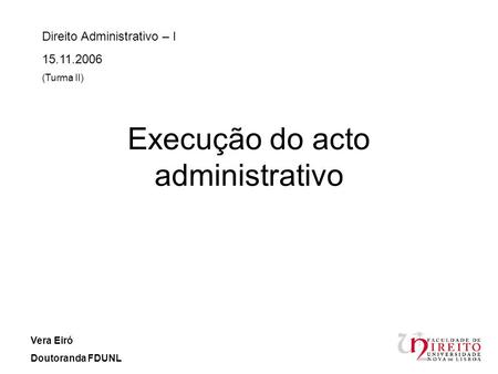 Execução do acto administrativo Direito Administrativo – I 15.11.2006 (Turma II) Vera Eiró Doutoranda FDUNL.
