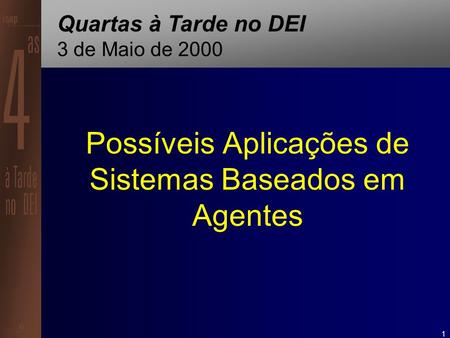 1 Possíveis Aplicações de Sistemas Baseados em Agentes Quartas à Tarde no DEI 3 de Maio de 2000.