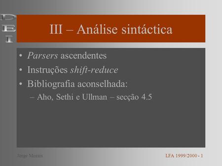III – Análise sintáctica Parsers ascendentes Instruções shift-reduce Bibliografia aconselhada: –Aho, Sethi e Ullman – secção 4.5 LFA 1999/2000 - 1Jorge.