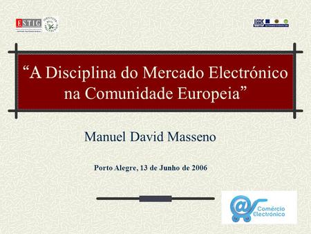 A Disciplina do Mercado Electrónico na Comunidade Europeia Manuel David Masseno Porto Alegre, 13 de Junho de 2006.