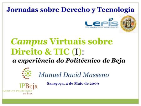Jornadas sobre Derecho y Tecnología Manuel David Masseno Saragoça, 4 de Maio de 2009 Campus Virtuais sobre Direito & TIC (I): a experiência do Politécnico.