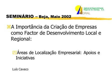ZA Importância da Criação de Empresas como Factor de Desenvolvimento Local e Regional: yÁreas de Localização Empresarial: Apoios e Iniciativas Luís Cavaco.