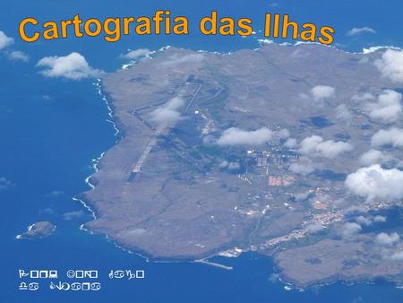 Cartografia das Ilhas Por: João Gago da Câmara.