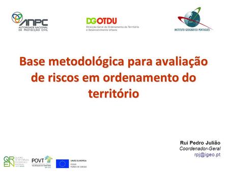 Base metodológica para avaliação de riscos em ordenamento do território Rui Pedro Julião Coordenador-Geral rpj@igeo.pt.