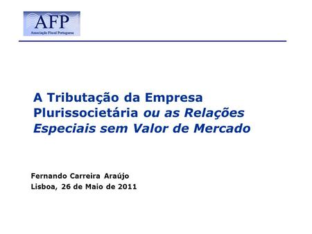 A Tributação da Empresa Plurissocietária ou as Relações Especiais sem Valor de Mercado Fernando Carreira Araújo Lisboa, 26 de Maio de 2011.