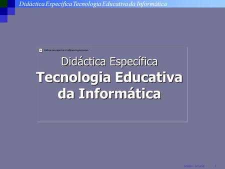 Didáctica Específica Tecnologia Educativa da Informática 1 Adelino Amaral Didáctica Específica Tecnologia Educativa da Informática.
