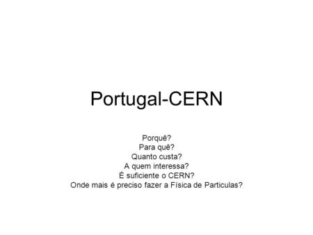 Portugal-CERN Porquê? Para quê? Quanto custa? A quem interessa? É suficiente o CERN? Onde mais é preciso fazer a Física de Particulas?