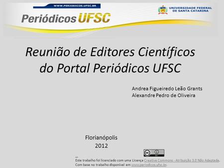 Reunião de Editores Científicos do Portal Periódicos UFSC Florianópolis 2012 Andrea Figueiredo Leão Grants Alexandre Pedro de Oliveira Este trabalho foi.