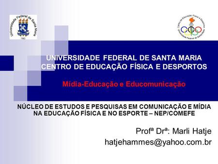 Profª Drª: Marli Hatje hatjehammes@yahoo.com.br UNIVERSIDADE FEDERAL DE SANTA MARIA CENTRO DE EDUCAÇÃO FÍSICA E DESPORTOS Mídia-Educação e Educomunicação.