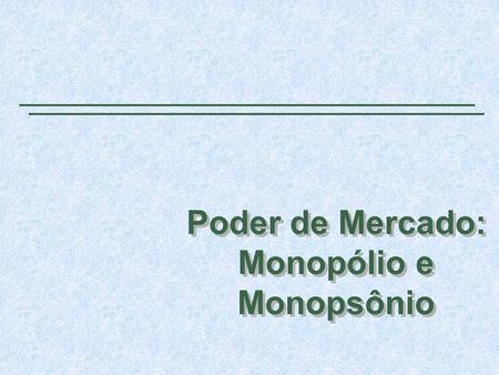 Poder de Mercado: Monopólio e Monopsônio