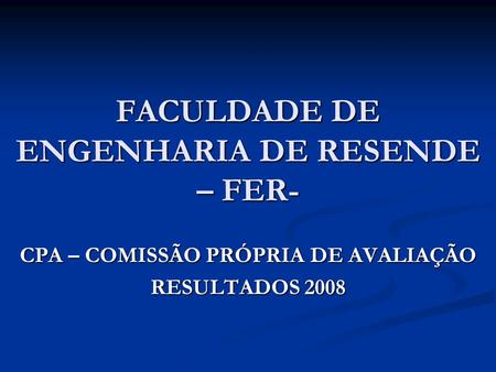 FACULDADE DE ENGENHARIA DE RESENDE – FER- CPA – COMISSÃO PRÓPRIA DE AVALIAÇÃO RESULTADOS 2008.