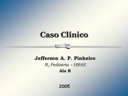 Jefferson A. P. Pinheiro R2 Pediatria – HRAS Ala B