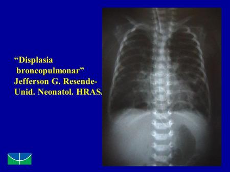 “Displasia broncopulmonar” Jefferson G. Resende- Unid. Neonatol