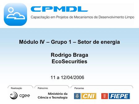 Módulo IV – Grupo 1 – Setor de energia Rodrigo Braga EcoSecurities 11 a 12/04/2006.