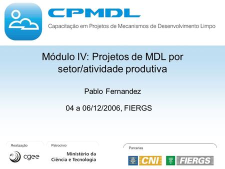 Módulo IV: Projetos de MDL por setor/atividade produtiva Pablo Fernandez 04 a 06/12/2006, FIERGS.