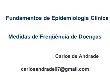Fundamentos de Epidemiologia Clínica Medidas de Freqüência de Doenças Carlos de Andrade
