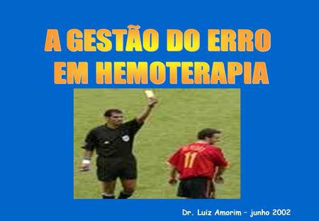 A GESTÃO DO ERRO EM HEMOTERAPIA Dr. Luiz Amorim – junho 2002.