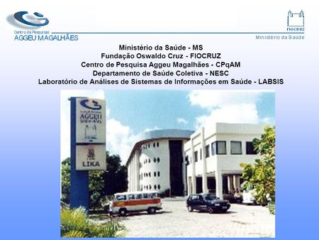 Ministério da Saúde - MS Fundação Oswaldo Cruz - FIOCRUZ Centro de Pesquisa Aggeu Magalhães - CPqAM Departamento de Saúde Coletiva - NESC Laboratório de.