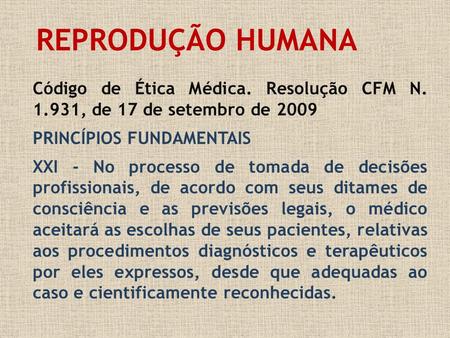 REPRODUÇÃO HUMANA Código de Ética Médica. Resolução CFM N. 1.931, de 17 de setembro de 2009 PRINCÍPIOS FUNDAMENTAIS XXI - No processo de tomada de decisões.