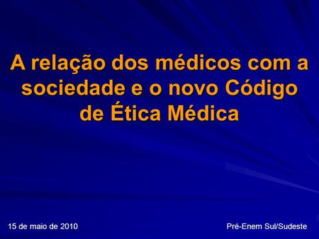15 de maio de 2010 Pré-Enem Sul/Sudeste A relação dos médicos com a sociedade e o novo Código de Ética Médica.