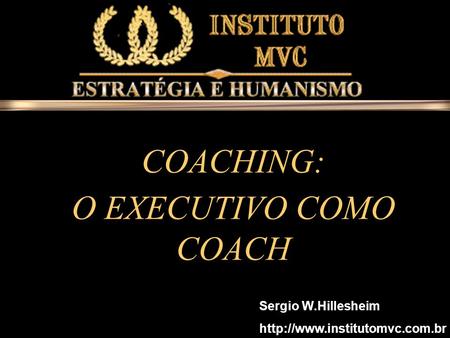 COACHING: O EXECUTIVO COMO COACH Sergio W.Hillesheim