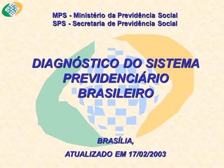 MPS - Ministério da Previdência Social SPS - Secretaria de Previdência Social DIAGNÓSTICO DO SISTEMA PREVIDENCIÁRIO BRASILEIRO BRASÍLIA, ATUALIZADO EM.