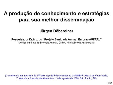 1/35 A produção de conhecimento e estratégias para sua melhor disseminação Jürgen Döbereiner Pesquisador Dr.h.c. do Projeto Sanidade Animal Embrapa/UFRRJ.