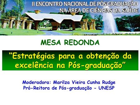Moderadora: Marilza Vieira Cunha Rudge Pró-Reitora de Pós-graduação - UNESP Estratégias para a obtenção da excelência na Pós-graduação MESA REDONDA.