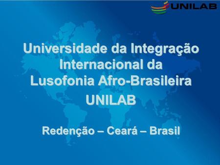 Universidade da Integração Internacional da Lusofonia Afro-Brasileira UNILAB Redenção – Ceará – Brasil.