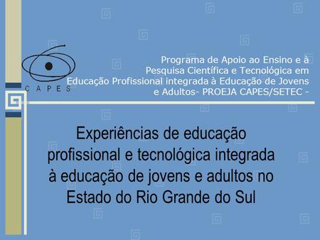 Programa de Apoio ao Ensino e à Pesquisa Científica e Tecnológica em Educação Profissional integrada à Educação de Jovens e Adultos- PROEJA CAPES/SETEC.