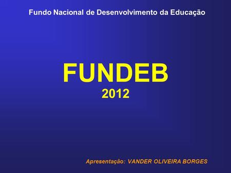 FUNDEB 2012 Apresentação: VANDER OLIVEIRA BORGES