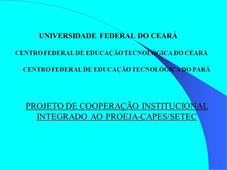 UNIVERSIDADE FEDERAL DO CEARÁ CENTRO FEDERAL DE EDUCAÇÃO TECNOLÓGICA DO CEARÁ CENTRO FEDERAL DE EDUCAÇÃO TECNOLÓGICA DO PARÁ PROJETO DE COOPERAÇÃO.