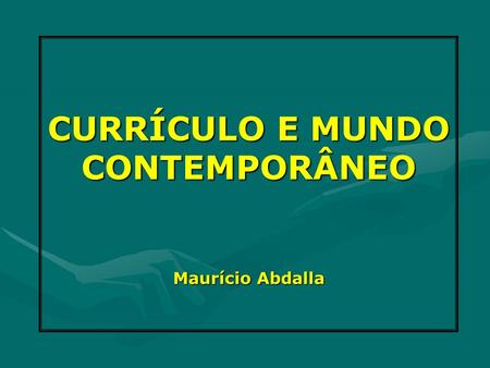 CURRÍCULO E MUNDO CONTEMPORÂNEO Maurício Abdalla