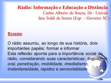 1 Rádio: Informação e Educação a Distância Carlos Alberto de Souza, Dr - Univali Iara Soldi de Souza (Esp. – Governo SC) Resumo O rádio assumiu, ao longo.