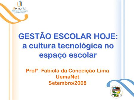 GESTÃO ESCOLAR HOJE: a cultura tecnológica no espaço escolar Profª. Fabíola da Conceição Lima UemaNet Setembro/2008.