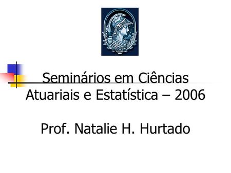 Ontro de Profissionais da Seminários em Ciências Atuariais e Estatística – 2006 Prof. Natalie H. Hurtado.