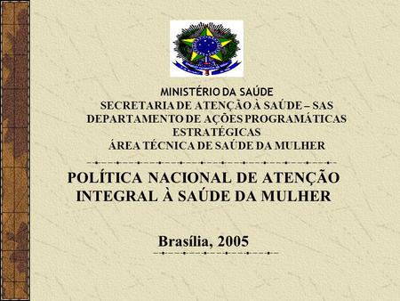 POLÍTICA NACIONAL DE ATENÇÃO INTEGRAL À SAÚDE DA MULHER Brasília, 2005