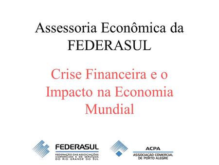 Assessoria Econômica da FEDERASUL Crise Financeira e o Impacto na Economia Mundial.