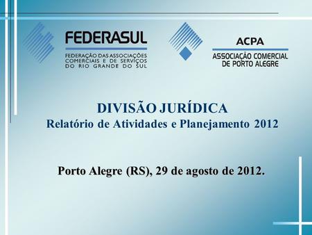 DIVISÃO JURÍDICA Relatório de Atividades e Planejamento 2012 Porto Alegre (RS), 29 de agosto de 2012.