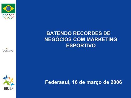BATENDO RECORDES DE NEGÓCIOS COM MARKETING ESPORTIVO Federasul, 16 de março de 2006.