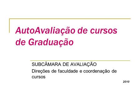 AutoAvaliação de cursos de Graduação SUBCÂMARA DE AVALIAÇÃO Direções de faculdade e coordenação de cursos 2010.