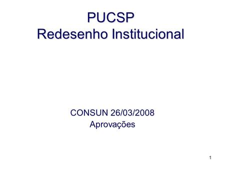 1 PUCSP Redesenho Institucional CONSUN 26/03/2008 Aprovações.