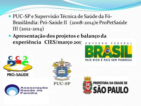 PUC-SP e Supervisão Técnica de Saúde da Fó-Brasilândia: Pró-Saúde II (2008-2014)e ProPetSaúde III (2012-2014) Apresentação dos projetos e balanço da experiência.