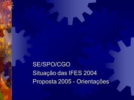 SE/SPO/CGO Situação das IFES 2004 Proposta 2005 - Orientações.