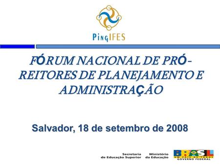 F Ó RUM NACIONAL DE PR Ó - REITORES DE PLANEJAMENTO E ADMINISTRA Ç ÃO Salvador, 18 de setembro de 2008.