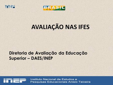 AVALIAÇÃO NAS IFES Diretoria de Avaliação da Educação Superior – DAES/INEP.