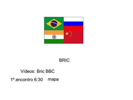 BRIC Vídeos: Bric BBC 1º.encontro 6:30 mapa.